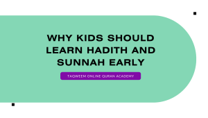 Why Kids Should Learn Hadith and Sunnah Early